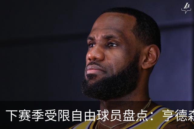 下赛季受限自由球员盘点：亨德森与哈克斯等新星